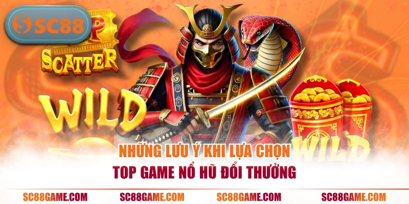 Những lưu ý khi lựa chọn top game nổ hũ đổi thưởng